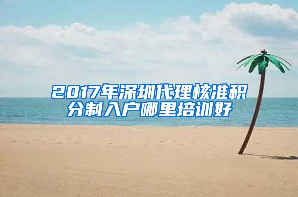 2017年深圳代理核准积分制入户哪里培训好