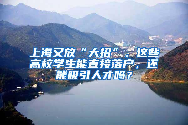 上海又放“大招”，这些高校学生能直接落户，还能吸引人才吗？