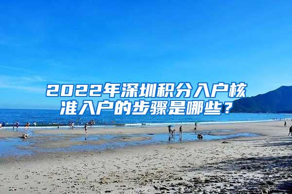 2022年深圳积分入户核准入户的步骤是哪些？