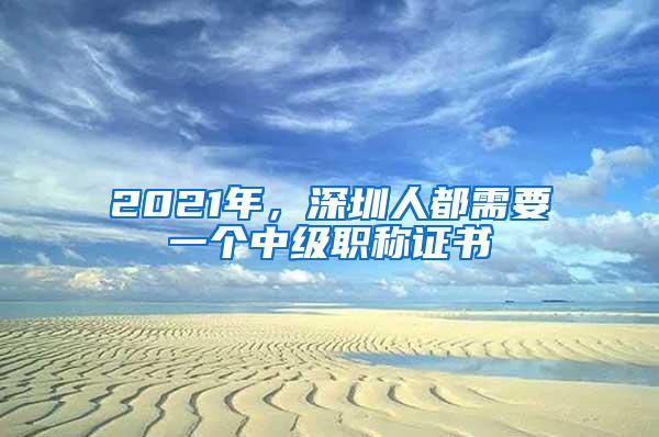 2021年，深圳人都需要一个中级职称证书