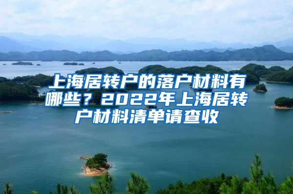 上海居转户的落户材料有哪些？2022年上海居转户材料清单请查收