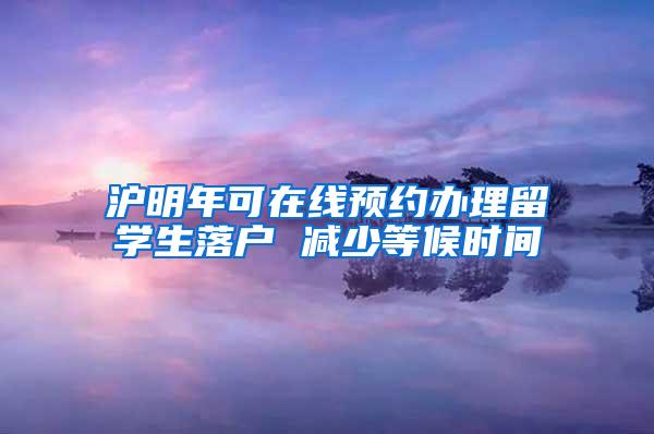 沪明年可在线预约办理留学生落户 减少等候时间