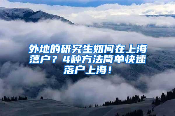 外地的研究生如何在上海落户？4种方法简单快速落户上海！