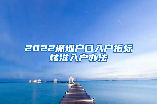 2022深圳户口入户指标核准入户办法