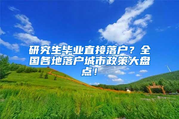 研究生毕业直接落户？全国各地落户城市政策大盘点！