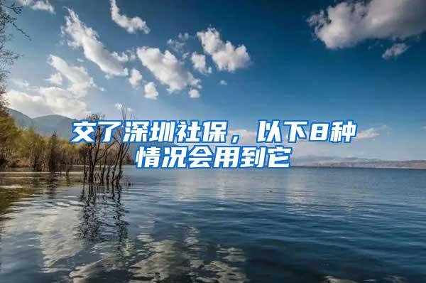 交了深圳社保，以下8种情况会用到它