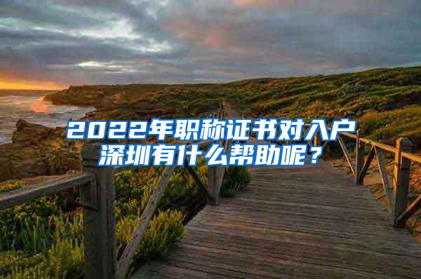 2022年职称证书对入户深圳有什么帮助呢？