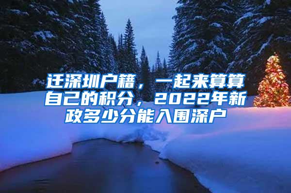 迁深圳户籍，一起来算算自己的积分，2022年新政多少分能入围深户