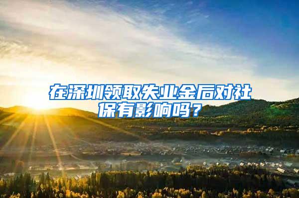 在深圳领取失业金后对社保有影响吗？