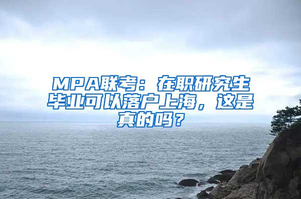 MPA联考：在职研究生毕业可以落户上海，这是真的吗？