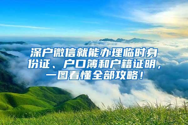 深户微信就能办理临时身份证、户口簿和户籍证明，一图看懂全部攻略！