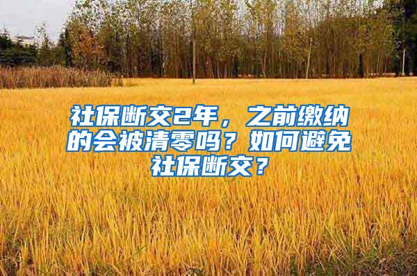 社保断交2年，之前缴纳的会被清零吗？如何避免社保断交？