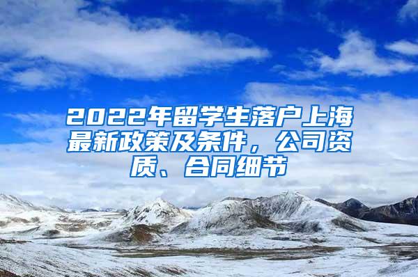 2022年留学生落户上海最新政策及条件，公司资质、合同细节