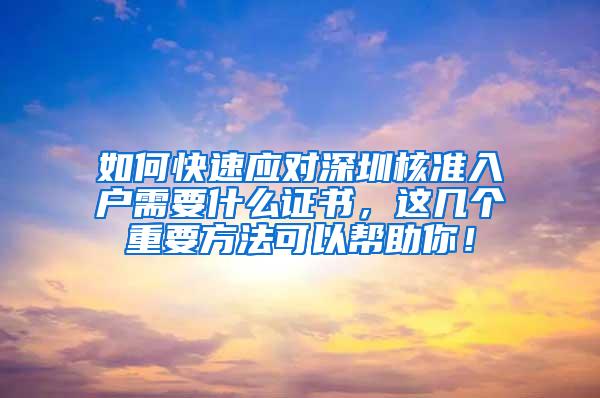 如何快速应对深圳核准入户需要什么证书，这几个重要方法可以帮助你！