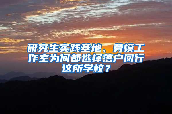 研究生实践基地、劳模工作室为何都选择落户闵行这所学校？