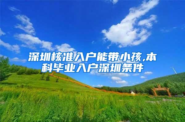 深圳核准入户能带小孩,本科毕业入户深圳条件