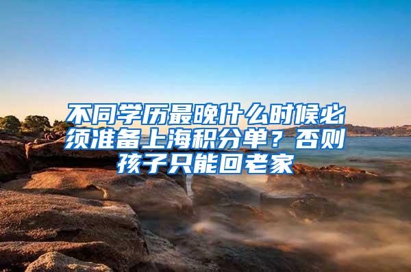 不同学历最晚什么时候必须准备上海积分单？否则孩子只能回老家