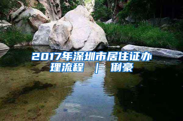 2017年深圳市居住证办理流程 ｜ 俐豪