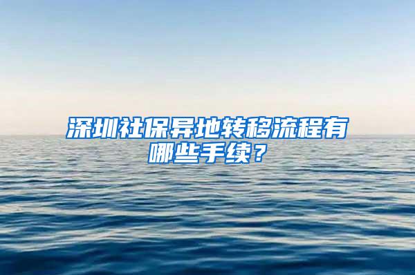 深圳社保异地转移流程有哪些手续？