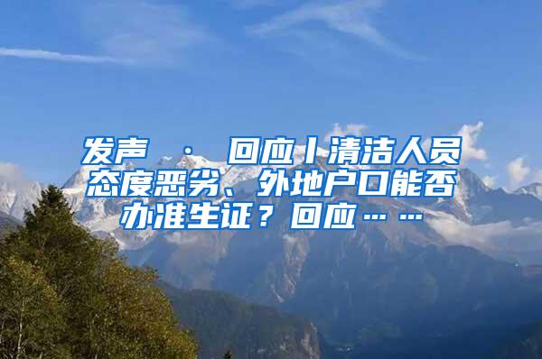 发声 · 回应丨清洁人员态度恶劣、外地户口能否办准生证？回应……