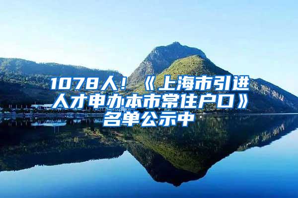 1078人！《上海市引进人才申办本市常住户口》名单公示中