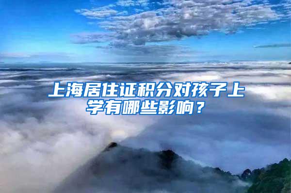 上海居住证积分对孩子上学有哪些影响？