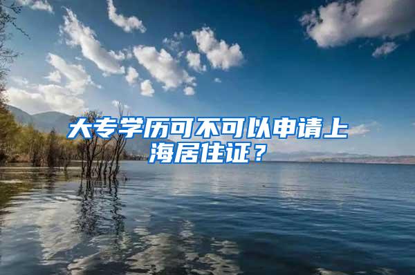 大专学历可不可以申请上海居住证？