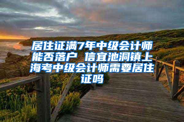 居住证满7年中级会计师能否落户 信宜池洞镇上海考中级会计师需要居住证吗