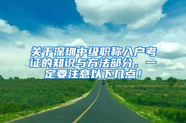 关于深圳中级职称入户考证的知识与方法部分，一定要注意以下几点！