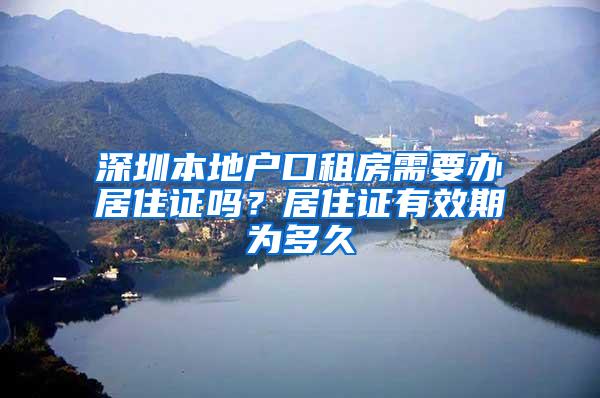 深圳本地户口租房需要办居住证吗？居住证有效期为多久