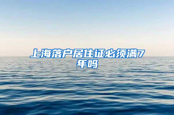 上海落户居住证必须满7年吗