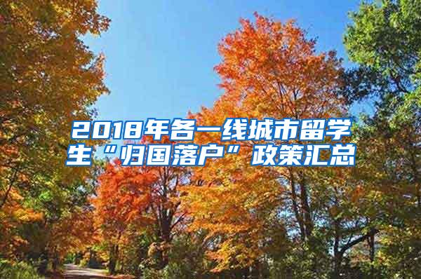 2018年各一线城市留学生“归国落户”政策汇总