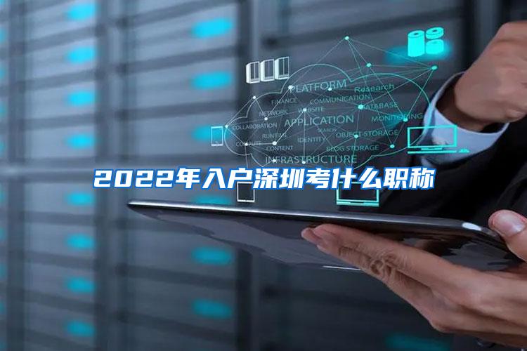 2022年入户深圳考什么职称