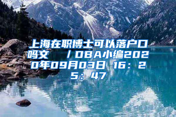 上海在职博士可以落户口吗文  ／DBA小编2020年09月03日 16：25：47