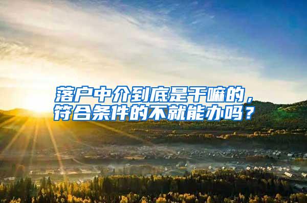 落户中介到底是干嘛的，符合条件的不就能办吗？