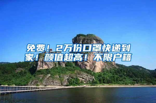 免费！2万份口罩快递到家！颜值超高！不限户籍