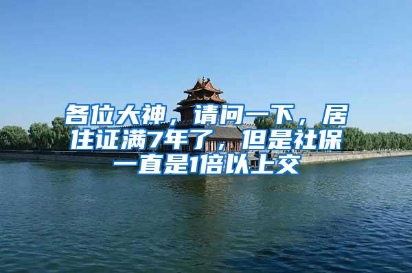 各位大神，请问一下，居住证满7年了，但是社保一直是1倍以上交