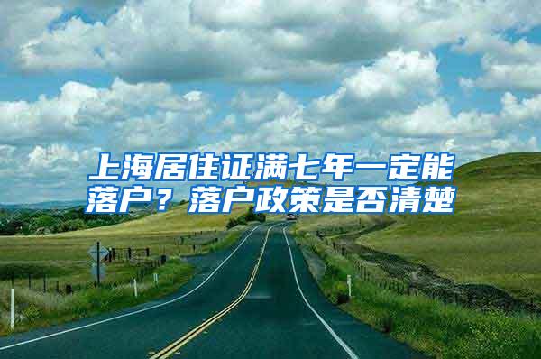 上海居住证满七年一定能落户？落户政策是否清楚