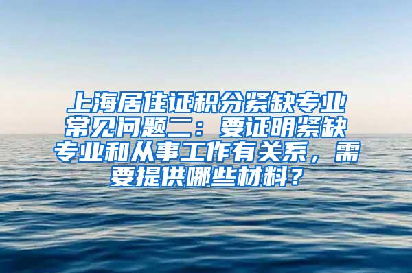 上海居住证积分紧缺专业常见问题二：要证明紧缺专业和从事工作有关系，需要提供哪些材料？