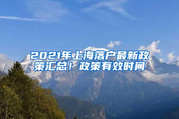 2021年上海落户最新政策汇总！政策有效时间