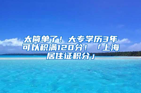 太简单了！大专学历3年可以积满120分！「上海居住证积分」