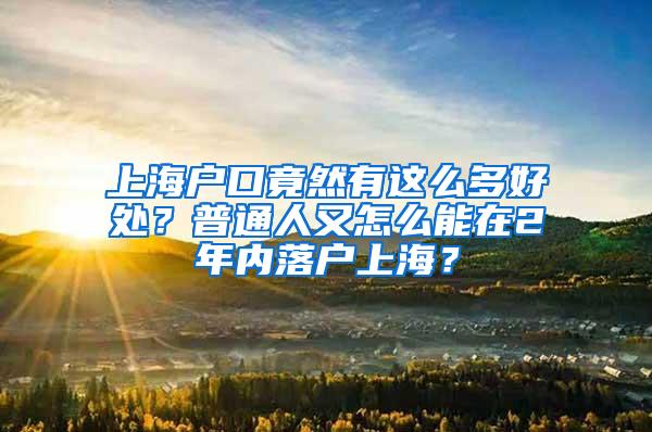 上海户口竟然有这么多好处？普通人又怎么能在2年内落户上海？