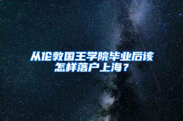 从伦敦国王学院毕业后该怎样落户上海？