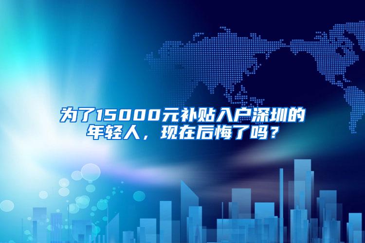 为了15000元补贴入户深圳的年轻人，现在后悔了吗？