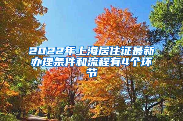 2022年上海居住证最新办理条件和流程有4个环节