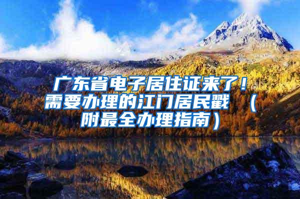 广东省电子居住证来了！需要办理的江门居民戳↓（附最全办理指南）