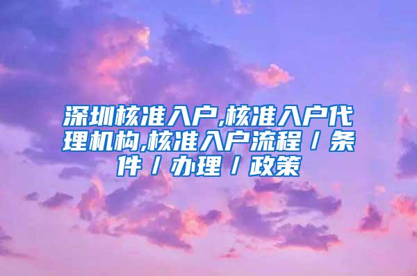 深圳核准入户,核准入户代理机构,核准入户流程／条件／办理／政策