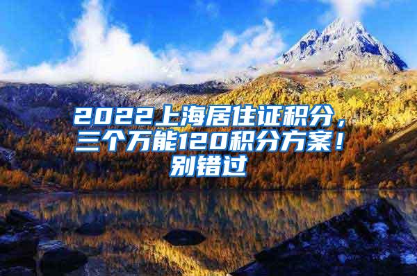 2022上海居住证积分，三个万能120积分方案！别错过