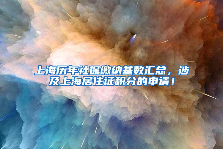 上海历年社保缴纳基数汇总，涉及上海居住证积分的申请！