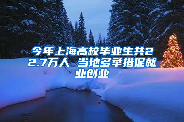 今年上海高校毕业生共22.7万人 当地多举措促就业创业